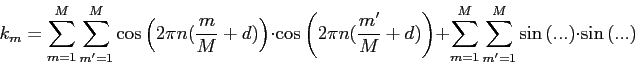 k[m] = SUM m=1..M SUM m'=1..M [ cos(2*pi*n*(m/M+d)) * cos(2*pi*n*(m'/M+d)) ] + SUM m=1..M SUM m'=1..M [ sin(2*pi*n*(m/M+d)) * sin(2*pi*n*(m'/M+d)) ]